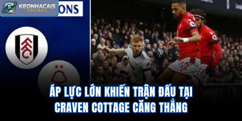 Áp lực lớn, khiến trận đấu tại Craven Cottage căng thẳng