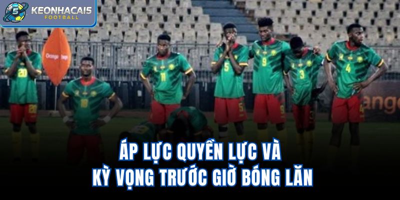 Áp lực quyền lực và kỳ vọng trước giờ bóng lăn