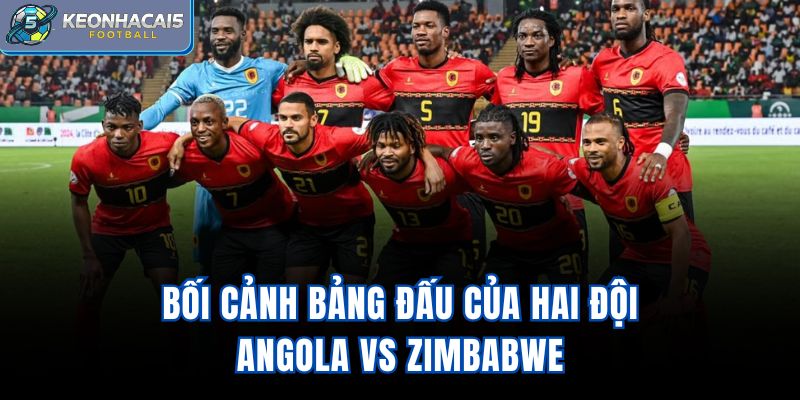 Bối cảnh bảng đấu của hai đội Angola Vs Zimbabwe