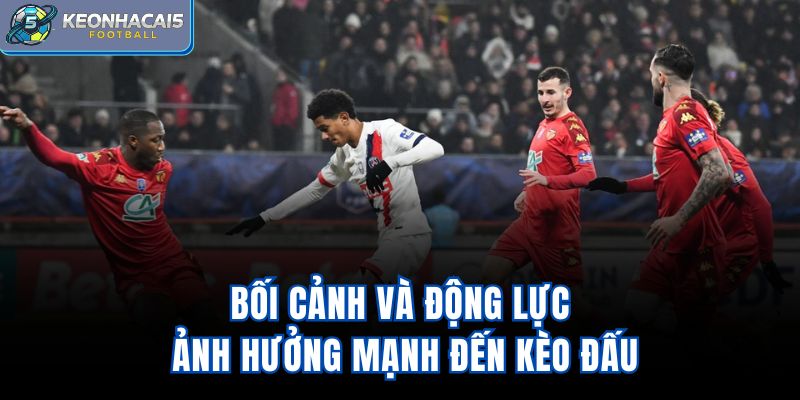 Bối cảnh và động lực ảnh hưởng mạnh đến kèo đấu