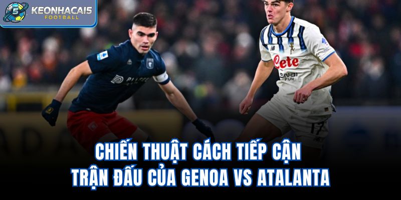 Chiến thuật, cách tiếp cận trận đấu của Genoa vs Atalanta