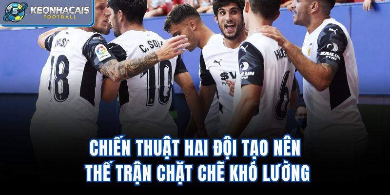 Chiến thuật hai đội tạo nên thế trận chặt chẽ khó lường