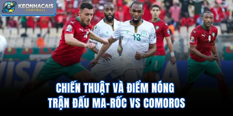 Chiến thuật và điểm nóng trận đấu Ma-rốc vs Comoros