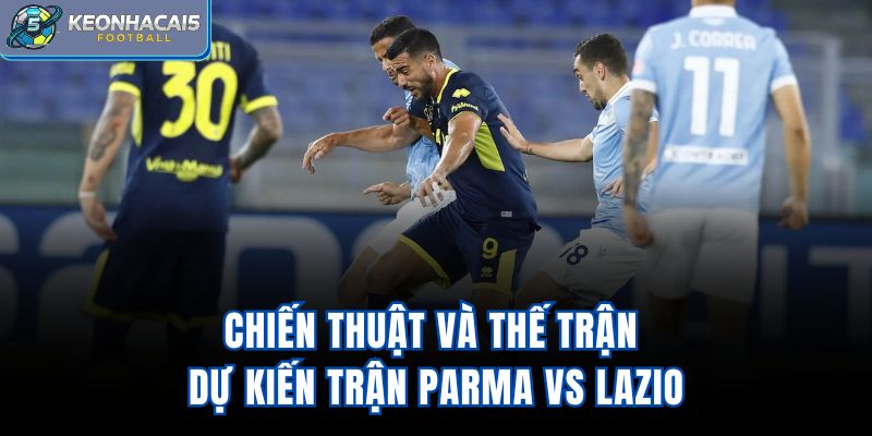 Chiến thuật và thế trận dự kiến trận Parma vs Lazio