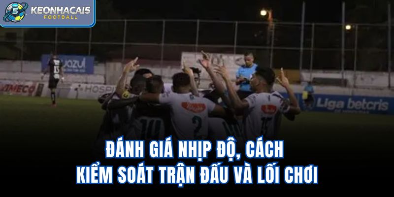 Đánh giá nhịp độ, cách kiểm soát trận đấu và lối chơi