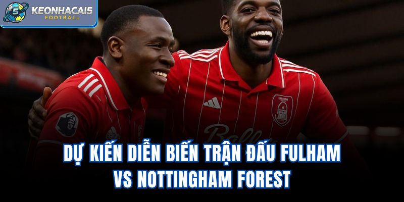Dự kiến diễn biến trận đấu Fulham Vs Nottingham Forest