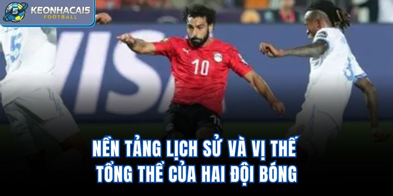 Nền tảng lịch sử và vị thế tổng thể của hai đội bóng