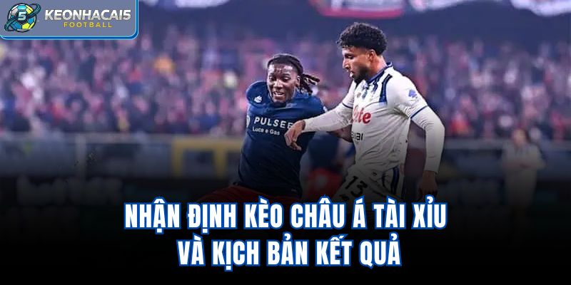 Nhận định kèo châu Á, tài xỉu và kịch bản kết quả