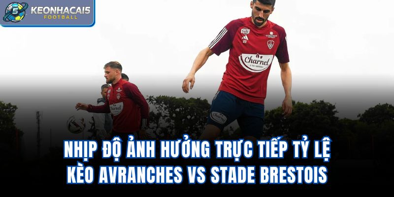 Nhịp độ ảnh hưởng trực tiếp tỷ lệ kèo Avranches vs Stade Brestois