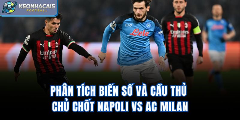 Phân tích biến số và cầu thủ chủ chốt Napoli vs AC Milan