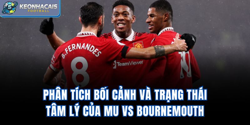 Phân tích bối cảnh và trạng thái tâm lý của MU vs Bournemouth