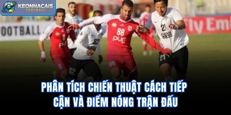 Phân tích chiến thuật, cách tiếp cận và điểm nóng trận đấu