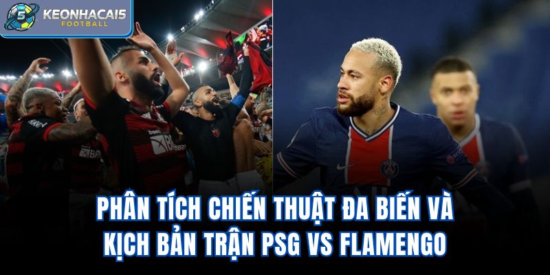 Phân tích chiến thuật đa biến và kịch bản trận PSG vs Flamengo