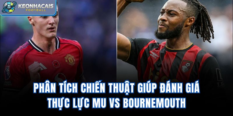 Phân tích chiến thuật giúp đánh giá thực lực MU vs Bournemouth