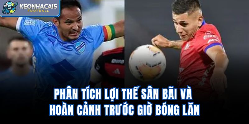 Phân tích lợi thế sân bãi và hoàn cảnh trước giờ bóng lăn