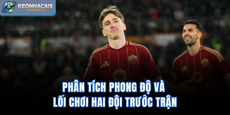 Phân tích phong độ và lối chơi hai đội trước trận