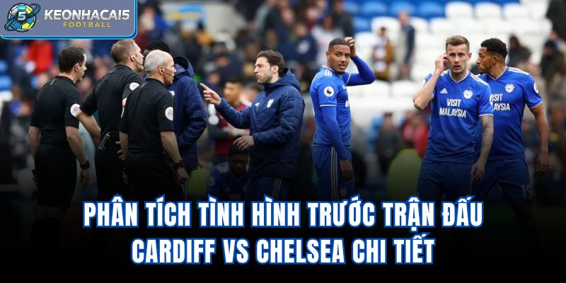 Phân tích tình hình trước trận đấu Cardiff vs Chelsea chi tiết