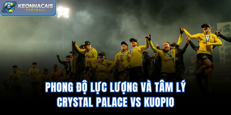 Phong độ, lực lượng và tâm lý Crystal Palace vs Kuopio