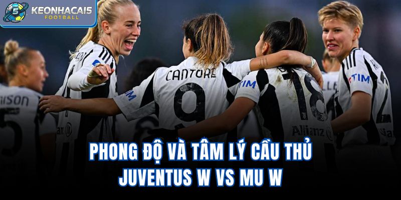 Phong độ và tâm lý cầu thủ Juventus W vs MU W