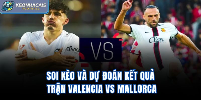 Soi kèo và dự đoán kết quả trận Valencia vs Mallorca