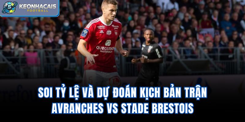 Soi tỷ lệ và dự đoán kịch bản trận Avranches vs Stade Brestois