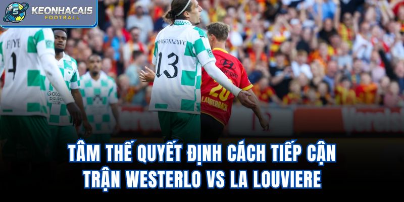 Tâm thế quyết định cách tiếp cận trận Westerlo vs La Louviere