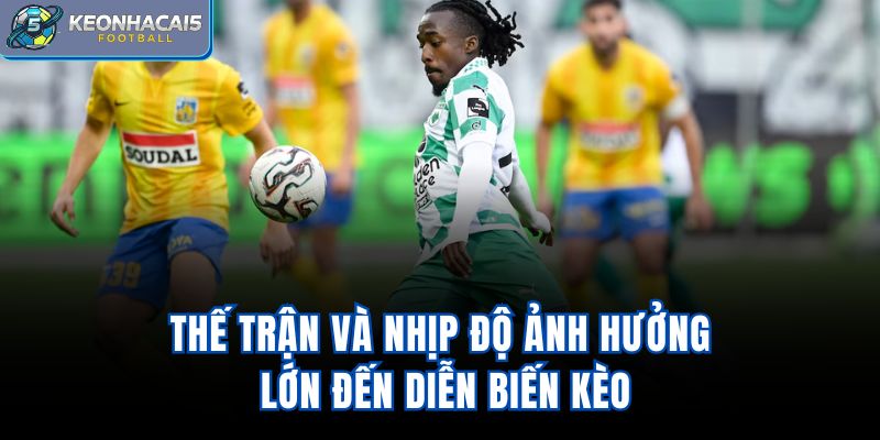 Thế trận và nhịp độ ảnh hưởng lớn đến diễn biến kèo