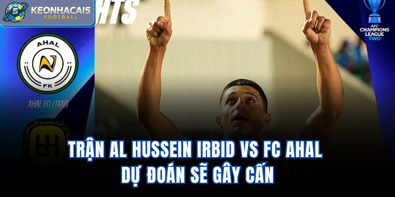 Trận Al Hussein Irbid Vs FC Ahal dự đoán sẽ gây cấn