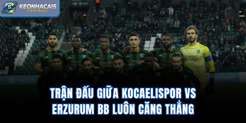 Trận đấu giữa Kocaelispor Vs Erzurum BB luôn căng thẳng