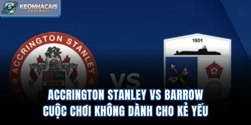 Accrington Stanley Vs Barrow – Cuộc Chơi Không Dành Cho Kẻ Yếu