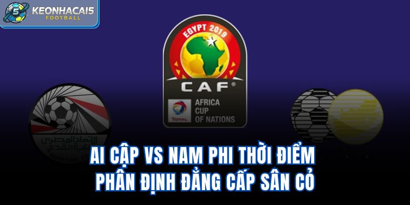 Ai Cập Vs Nam Phi – Thời Điểm Phân Định Đẳng Cấp Sân Cỏ