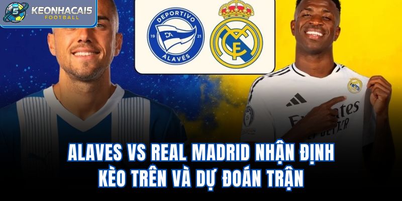 Alaves Vs Real Madrid - Nhận Định Kèo Trên Và Dự Đoán Trận