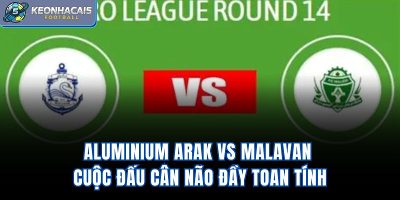 Aluminium Arak Vs Malavan – Cuộc Đấu Cân Não Đầy Toan Tính