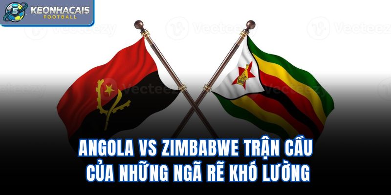 Angola Vs Zimbabwe – Trận Cầu Của Những Ngã Rẽ Khó Lường