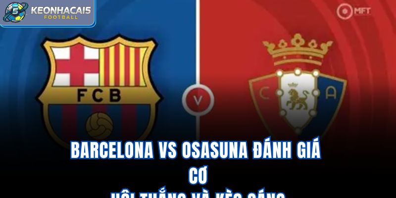 Barcelona Vs Osasuna - Đánh Giá Cơ Hội Thắng Và Kèo Sáng