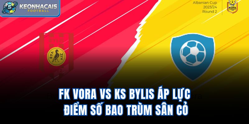 FK Vora Vs KS Bylis - Áp Lực Điểm Số Bao Trùm Sân Cỏ