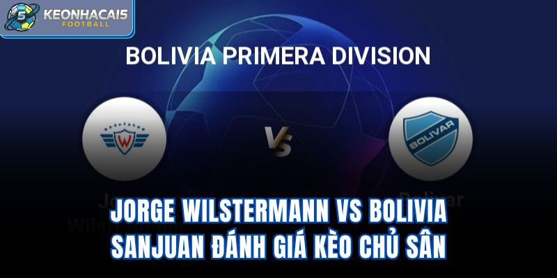 Jorge Wilstermann vs Bolivia SanJuan - Đánh Giá Kèo Chủ Sân