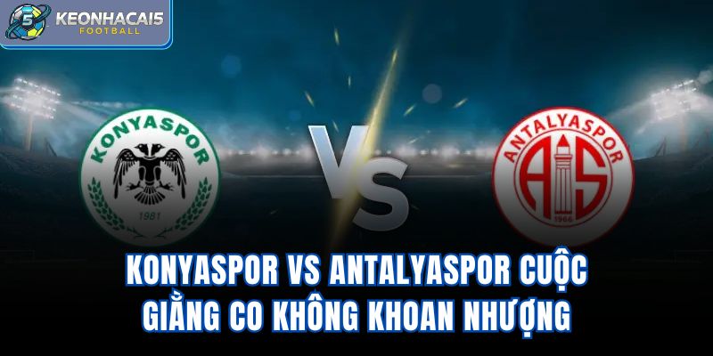 Konyaspor Vs Antalyaspor - Cuộc Giằng Co Không Khoan Nhượng