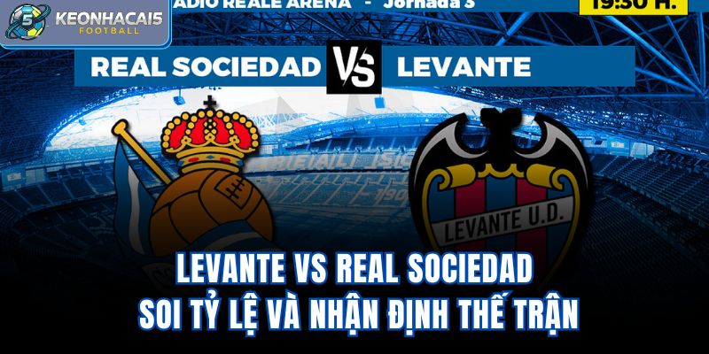 Levante vs Real Sociedad - Soi Tỷ Lệ Và Nhận Định Thế Trận