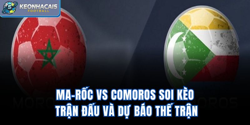 Ma-rốc vs Comoros - Soi Kèo Trận Đấu Và Dự Báo Thế Trận