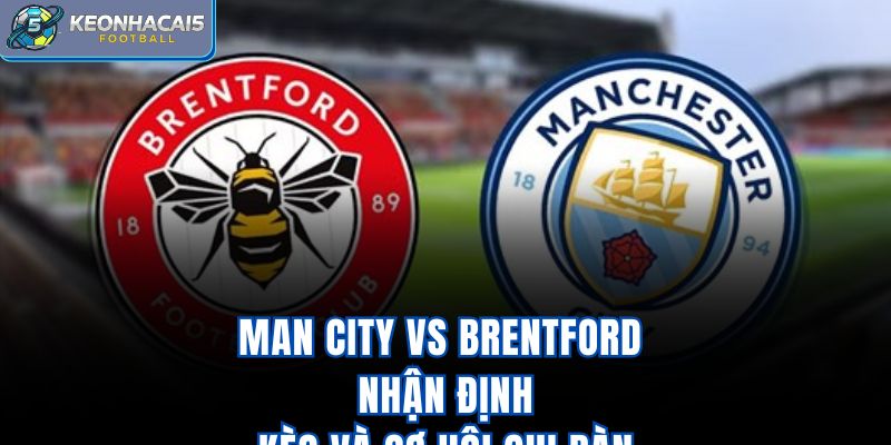 Man City Vs Brentford - Nhận Định Kèo Và Cơ Hội Ghi Bàn