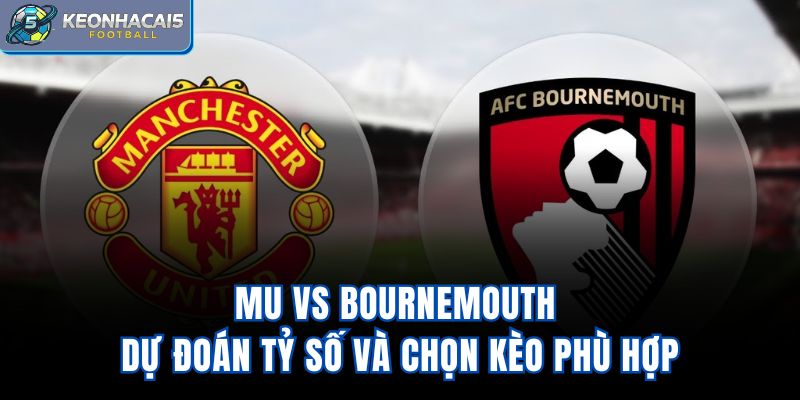 Mu Vs Bournemouth - Dự Đoán Tỷ Số Và Chọn Kèo Phù Hợp