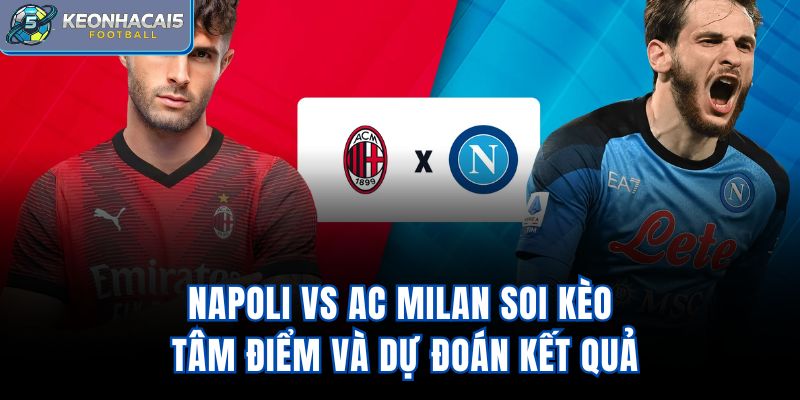 Napoli Vs Ac Milan - Soi Kèo Tâm Điểm Và Dự Đoán Kết Quả