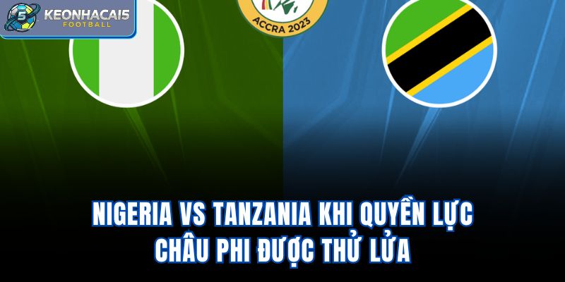 Nigeria Vs Tanzania - Khi Quyền Lực Châu Phi Được Thử Lửa