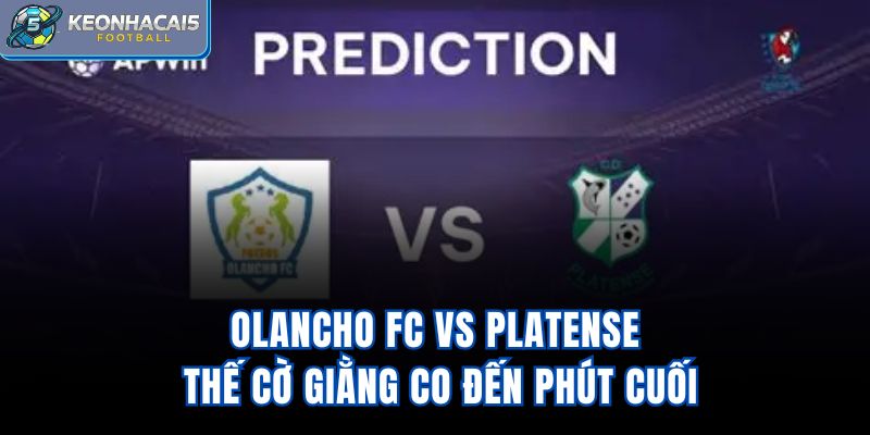 Olancho FC Vs Platense – Thế Cờ Giằng Co Đến Phút Cuối