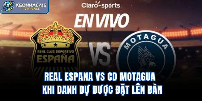 Real Espana Vs CD Motagua – Khi Danh Dự Được Đặt Lên Bàn